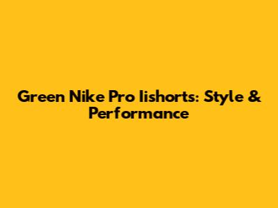 Green Nike Pro Iishorts: Style & Performance