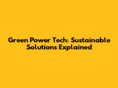 Green Power Tech: Sustainable Solutions Explained