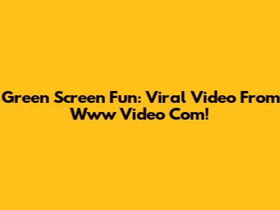 Green Screen Fun: Viral Video From Www Video Com!