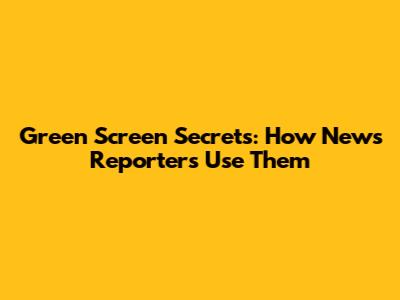 Green Screen Secrets: How News Reporters Use Them