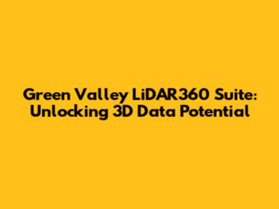 Green Valley LiDAR360 Suite: Unlocking 3D Data Potential