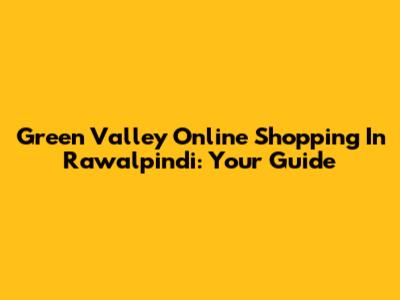 Green Valley Online Shopping In Rawalpindi: Your Guide