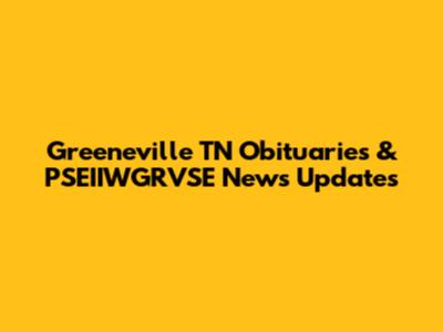 Greeneville TN Obituaries & PSEIIWGRVSE News Updates