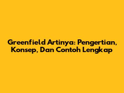 Greenfield Artinya: Pengertian, Konsep, Dan Contoh Lengkap