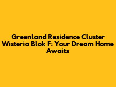 Greenland Residence Cluster Wisteria Blok F: Your Dream Home Awaits