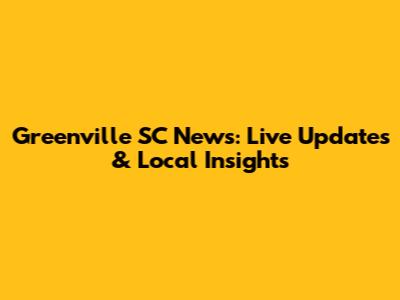 Greenville SC News: Live Updates & Local Insights