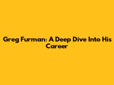 Greg Furman: A Deep Dive Into His Career