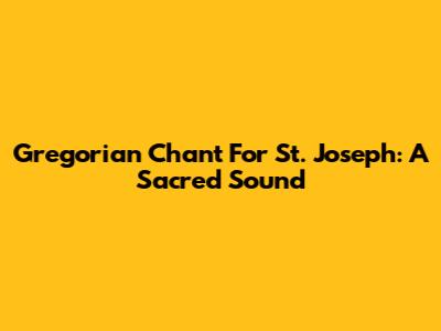 Gregorian Chant For St. Joseph: A Sacred Sound