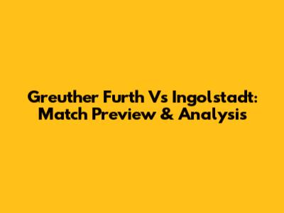 Greuther Furth Vs Ingolstadt: Match Preview & Analysis