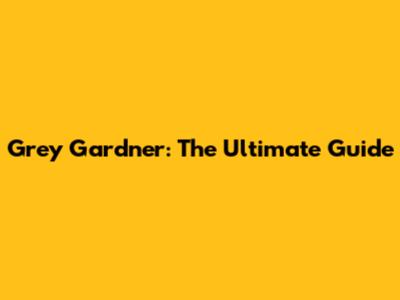 Grey Gardner: The Ultimate Guide