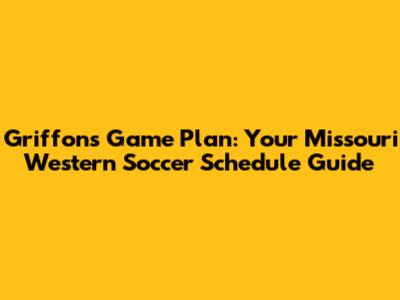 Griffons' Game Plan: Your Missouri Western Soccer Schedule Guide