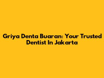 Griya Denta Buaran: Your Trusted Dentist In Jakarta