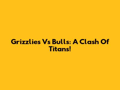 Grizzlies Vs Bulls: A Clash Of Titans!