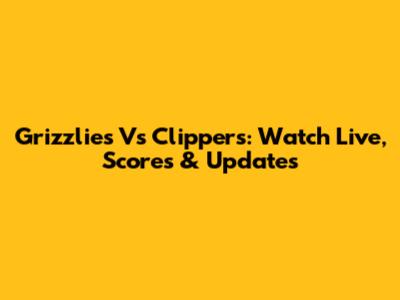 Grizzlies Vs Clippers: Watch Live, Scores & Updates
