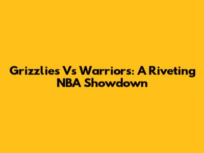 Grizzlies Vs Warriors: A Riveting NBA Showdown