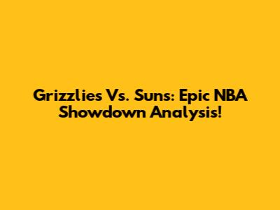 Grizzlies Vs. Suns: Epic NBA Showdown Analysis!