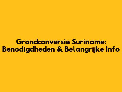 Grondconversie Suriname: Benodigdheden & Belangrijke Info