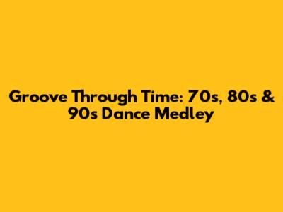 Groove Through Time: 70s, 80s & 90s Dance Medley