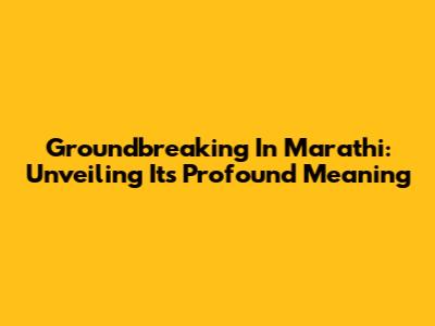 Groundbreaking In Marathi: Unveiling Its Profound Meaning