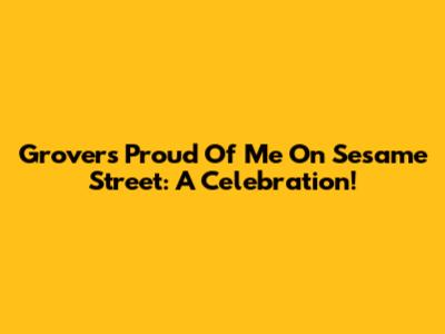 Grover's "Proud Of Me" On Sesame Street: A Celebration!