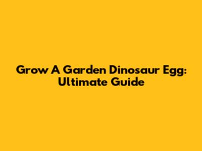 Grow A Garden Dinosaur Egg: Ultimate Guide