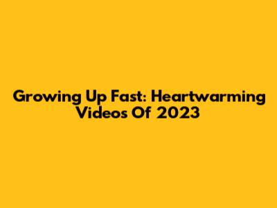 Growing Up Fast: Heartwarming Videos Of 2023