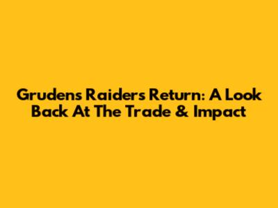 Gruden's Raiders Return: A Look Back At The Trade & Impact
