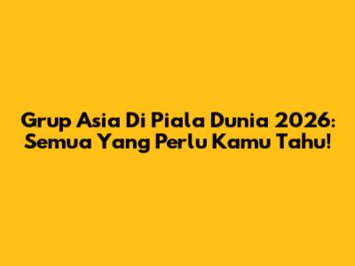 Grup Asia Di Piala Dunia 2026: Semua Yang Perlu Kamu Tahu!