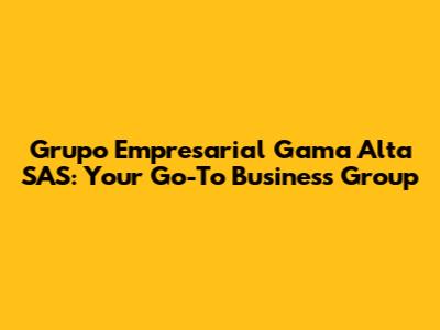 Grupo Empresarial Gama Alta SAS: Your Go-To Business Group