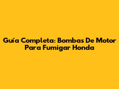 Guía Completa: Bombas De Motor Para Fumigar Honda