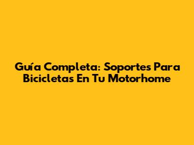 Guía Completa: Soportes Para Bicicletas En Tu Motorhome