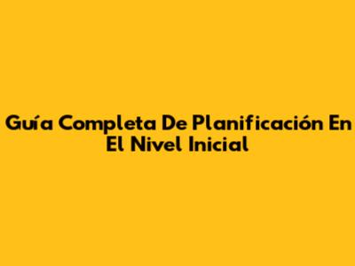 Guía Completa De Planificación En El Nivel Inicial