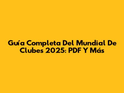Guía Completa Del Mundial De Clubes 2025: PDF Y Más