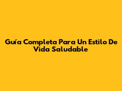 Guía Completa Para Un Estilo De Vida Saludable