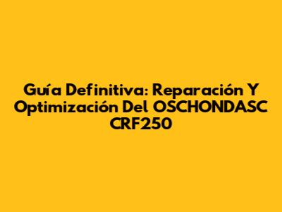 Guía Definitiva: Reparación Y Optimización Del OSCHONDASC CRF250