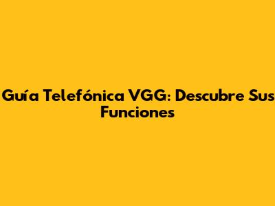 Guía Telefónica VGG: Descubre Sus Funciones