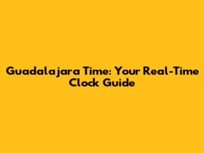 Guadalajara Time: Your Real-Time Clock Guide