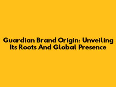 Guardian Brand Origin: Unveiling Its Roots And Global Presence