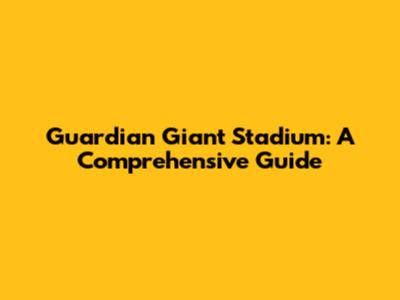 Guardian Giant Stadium: A Comprehensive Guide