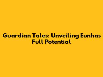 Guardian Tales: Unveiling Eunha's Full Potential