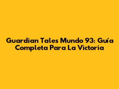 Guardian Tales Mundo 93: Guía Completa Para La Victoria