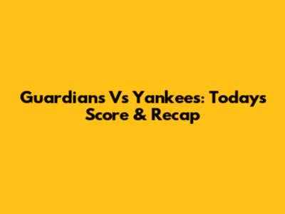 Guardians Vs Yankees: Today's Score & Recap