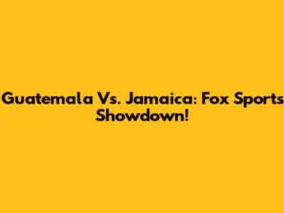 Guatemala Vs. Jamaica: Fox Sports Showdown!