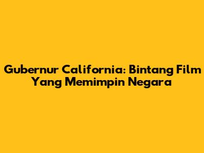 Gubernur California: Bintang Film Yang Memimpin Negara