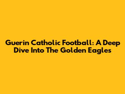 Guerin Catholic Football: A Deep Dive Into The Golden Eagles