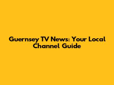 Guernsey TV News: Your Local Channel Guide