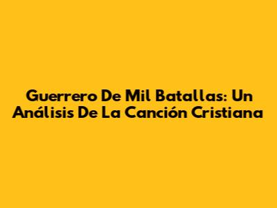 Guerrero De Mil Batallas: Un Análisis De La Canción Cristiana