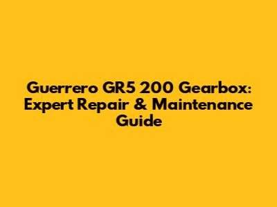 Guerrero GR5 200 Gearbox: Expert Repair & Maintenance Guide