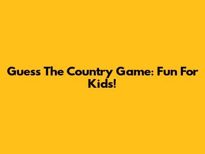 Guess The Country Game: Fun For Kids!
