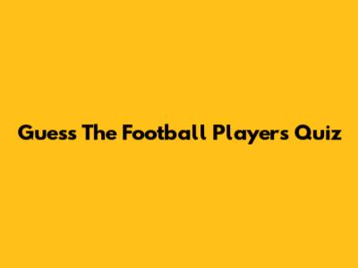 Guess The Football Players Quiz